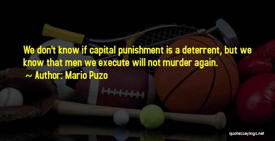 Mario Puzo Quotes: We Don't Know If Capital Punishment Is A Deterrent, But We Know That Men We Execute Will Not Murder Again.