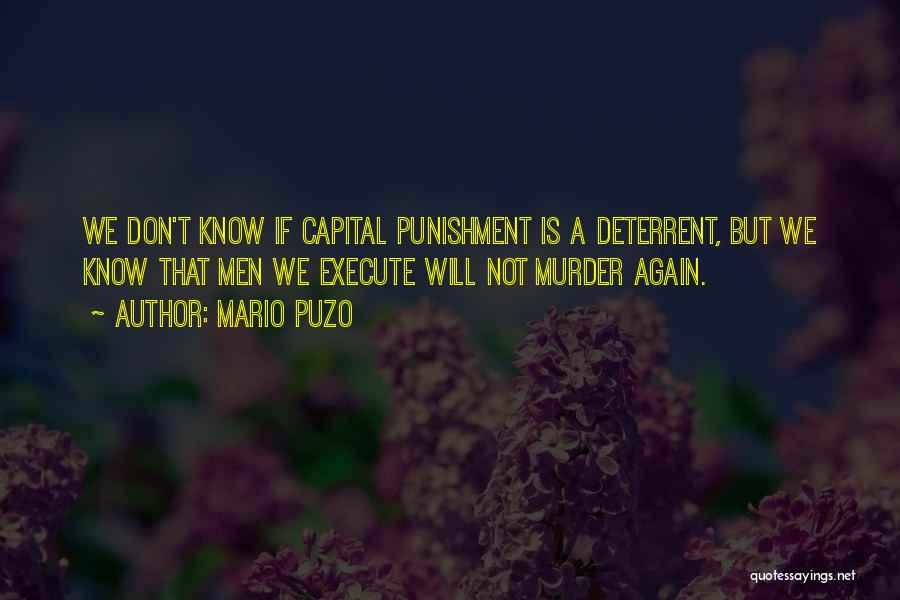 Mario Puzo Quotes: We Don't Know If Capital Punishment Is A Deterrent, But We Know That Men We Execute Will Not Murder Again.