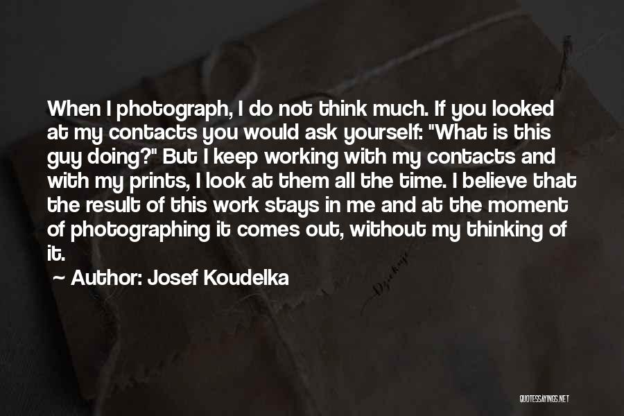 Josef Koudelka Quotes: When I Photograph, I Do Not Think Much. If You Looked At My Contacts You Would Ask Yourself: What Is