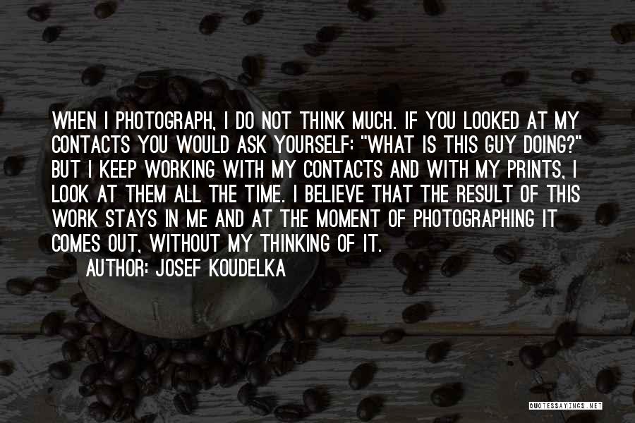 Josef Koudelka Quotes: When I Photograph, I Do Not Think Much. If You Looked At My Contacts You Would Ask Yourself: What Is