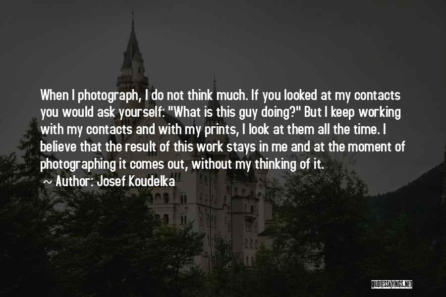 Josef Koudelka Quotes: When I Photograph, I Do Not Think Much. If You Looked At My Contacts You Would Ask Yourself: What Is