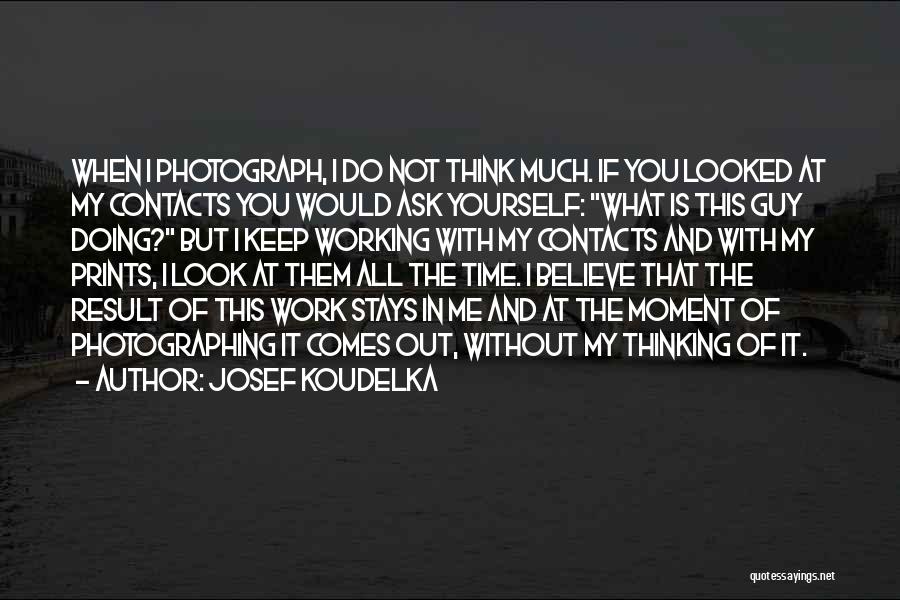 Josef Koudelka Quotes: When I Photograph, I Do Not Think Much. If You Looked At My Contacts You Would Ask Yourself: What Is