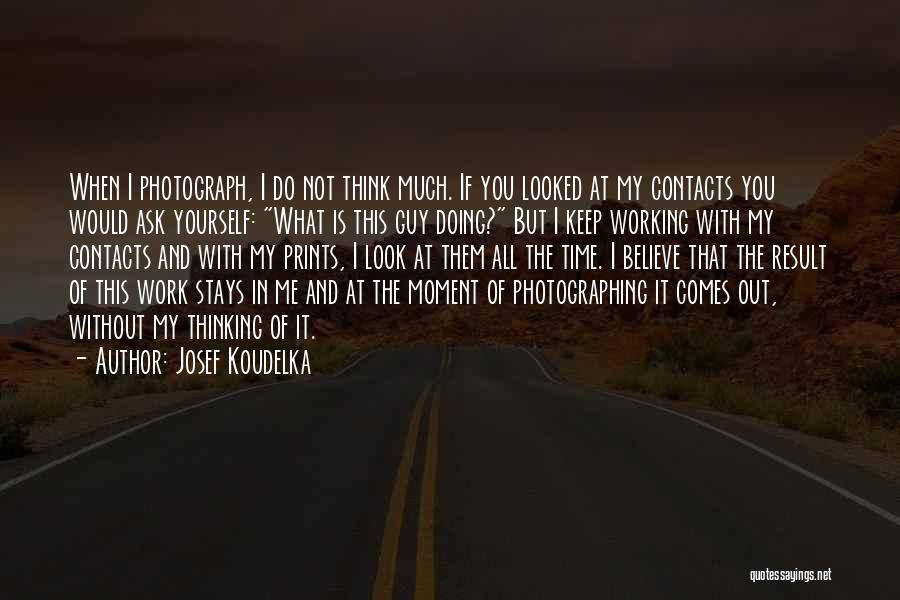 Josef Koudelka Quotes: When I Photograph, I Do Not Think Much. If You Looked At My Contacts You Would Ask Yourself: What Is