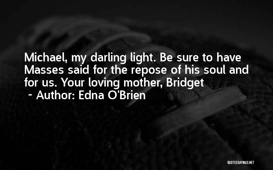 Edna O'Brien Quotes: Michael, My Darling Light. Be Sure To Have Masses Said For The Repose Of His Soul And For Us. Your