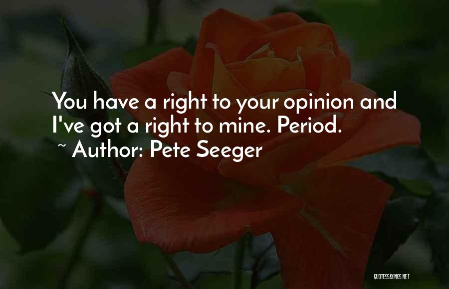 Pete Seeger Quotes: You Have A Right To Your Opinion And I've Got A Right To Mine. Period.