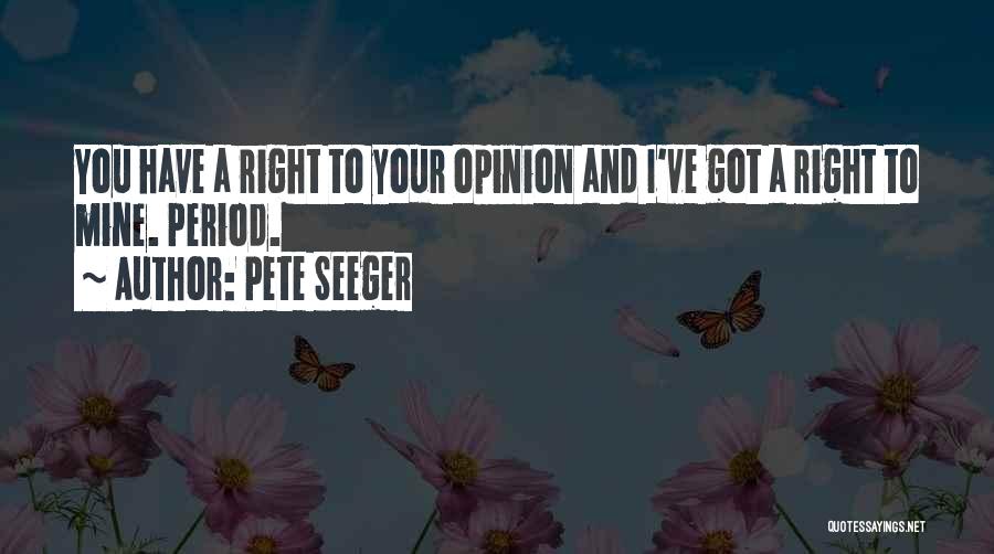 Pete Seeger Quotes: You Have A Right To Your Opinion And I've Got A Right To Mine. Period.