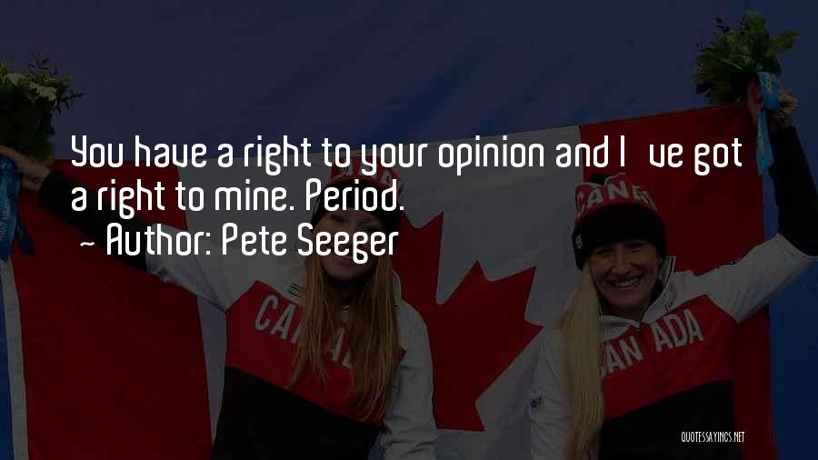 Pete Seeger Quotes: You Have A Right To Your Opinion And I've Got A Right To Mine. Period.