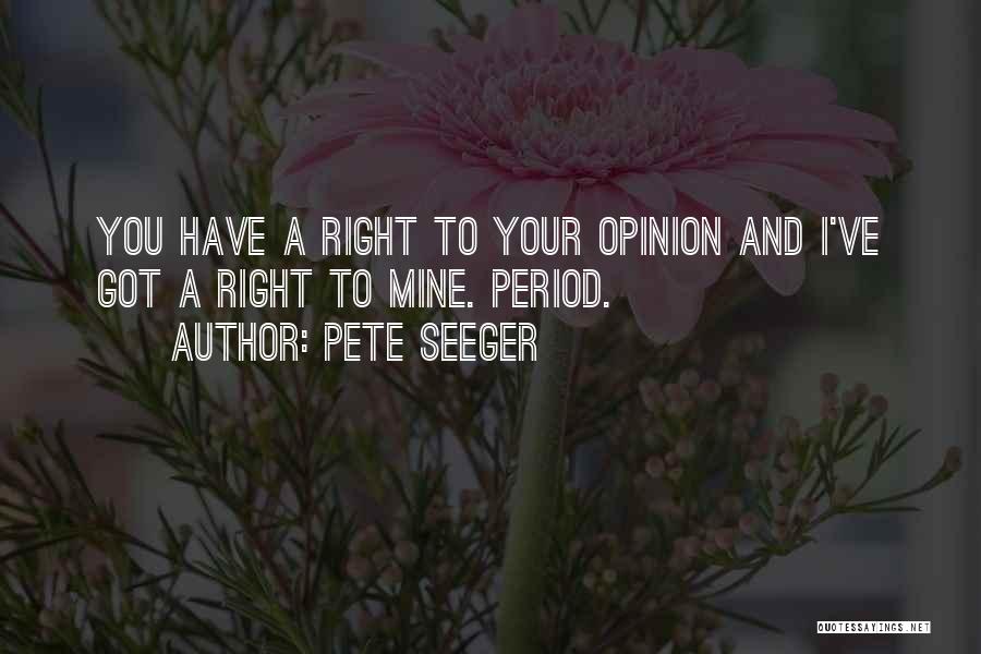 Pete Seeger Quotes: You Have A Right To Your Opinion And I've Got A Right To Mine. Period.