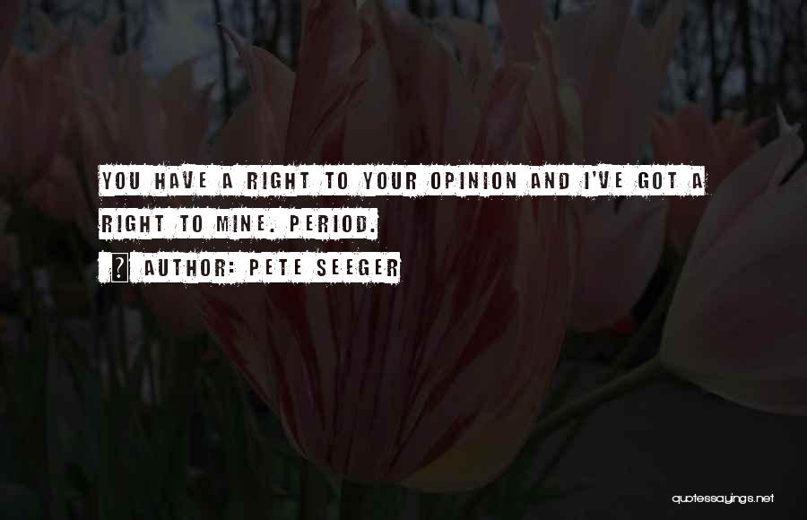 Pete Seeger Quotes: You Have A Right To Your Opinion And I've Got A Right To Mine. Period.