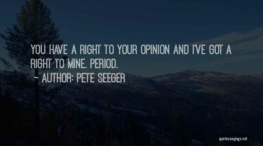 Pete Seeger Quotes: You Have A Right To Your Opinion And I've Got A Right To Mine. Period.