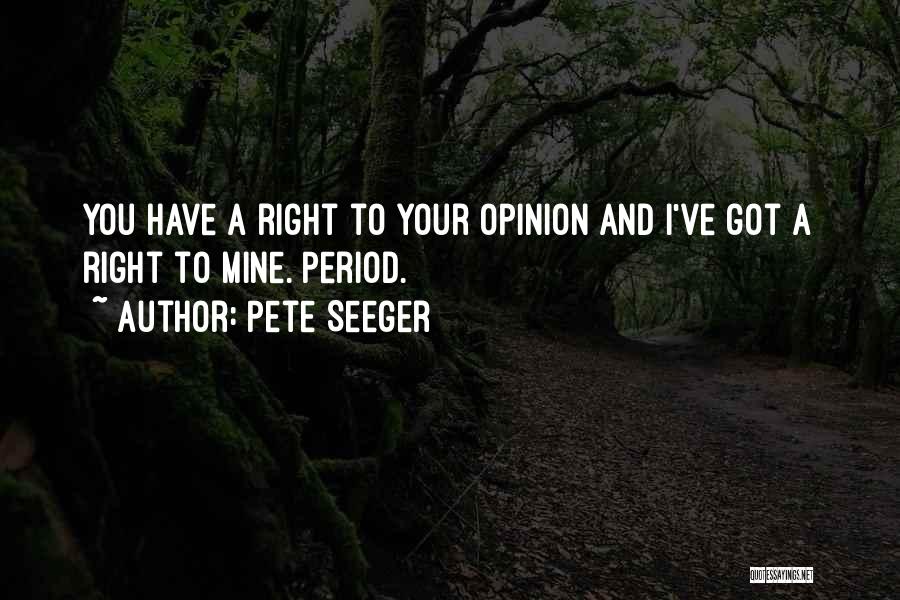 Pete Seeger Quotes: You Have A Right To Your Opinion And I've Got A Right To Mine. Period.