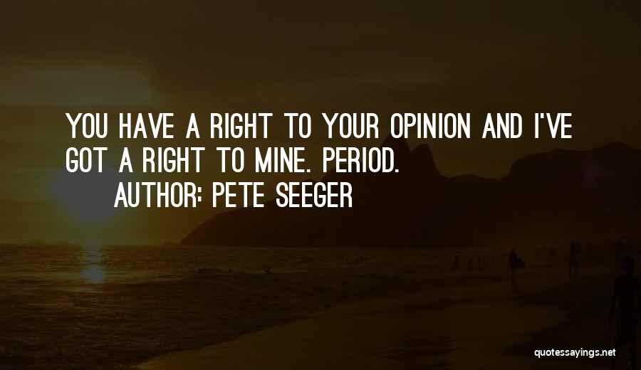 Pete Seeger Quotes: You Have A Right To Your Opinion And I've Got A Right To Mine. Period.