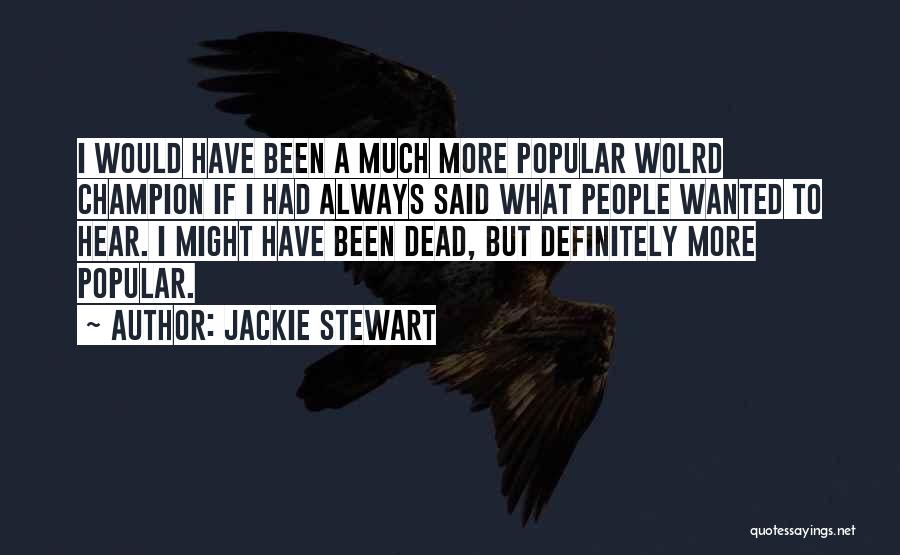 Jackie Stewart Quotes: I Would Have Been A Much More Popular Wolrd Champion If I Had Always Said What People Wanted To Hear.