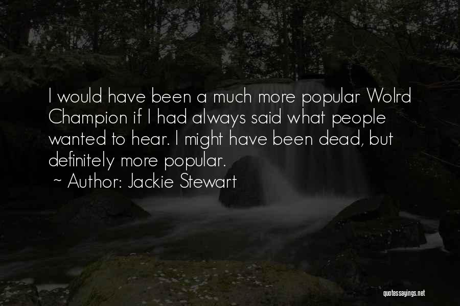Jackie Stewart Quotes: I Would Have Been A Much More Popular Wolrd Champion If I Had Always Said What People Wanted To Hear.