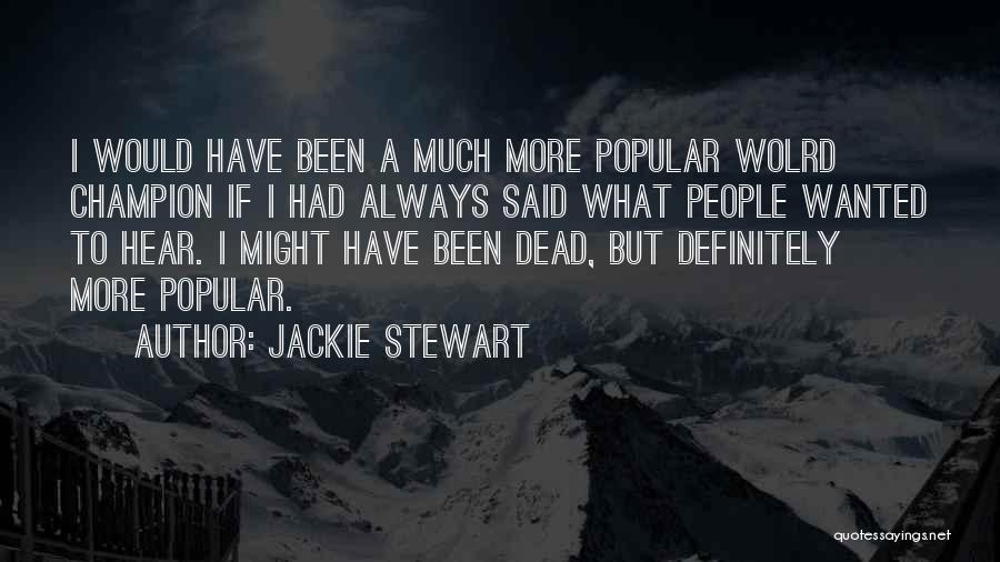 Jackie Stewart Quotes: I Would Have Been A Much More Popular Wolrd Champion If I Had Always Said What People Wanted To Hear.