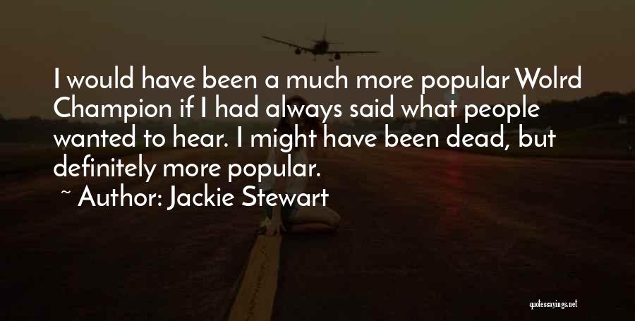 Jackie Stewart Quotes: I Would Have Been A Much More Popular Wolrd Champion If I Had Always Said What People Wanted To Hear.