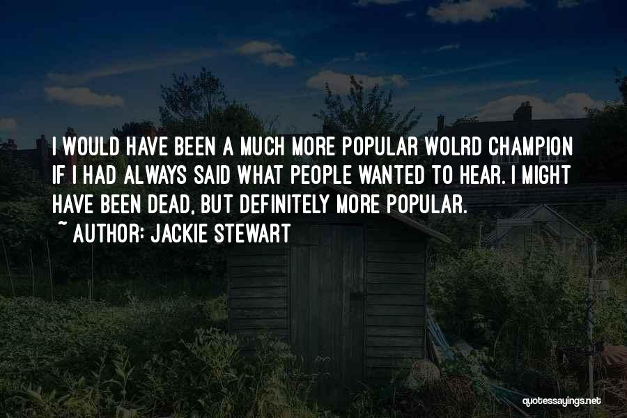 Jackie Stewart Quotes: I Would Have Been A Much More Popular Wolrd Champion If I Had Always Said What People Wanted To Hear.
