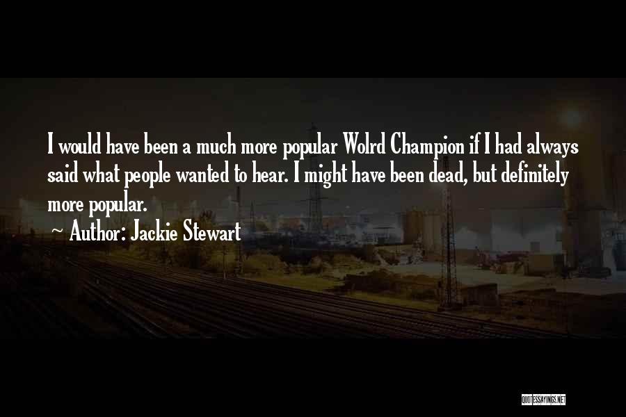 Jackie Stewart Quotes: I Would Have Been A Much More Popular Wolrd Champion If I Had Always Said What People Wanted To Hear.