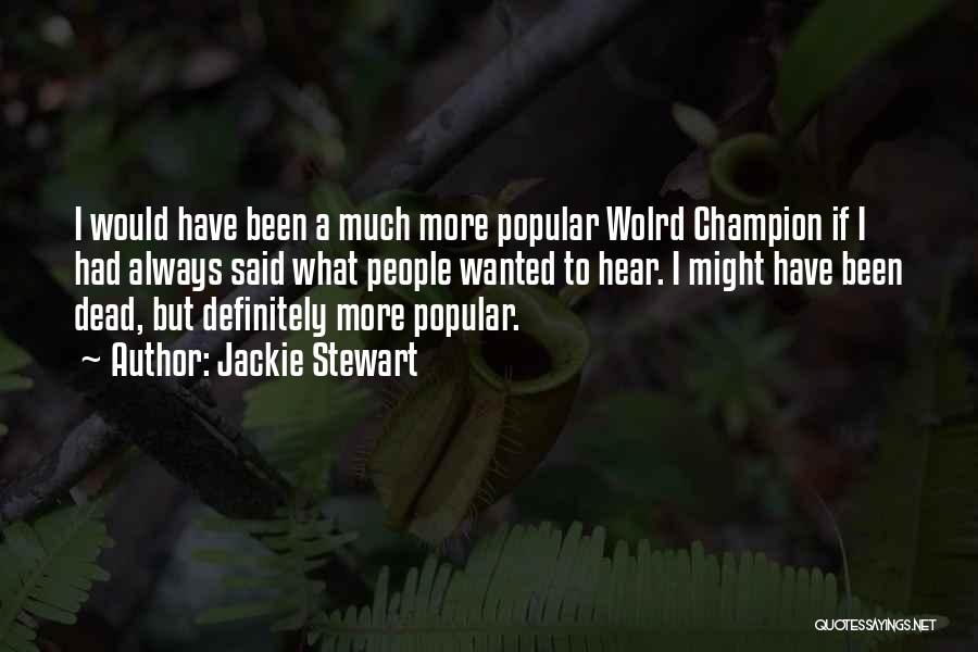 Jackie Stewart Quotes: I Would Have Been A Much More Popular Wolrd Champion If I Had Always Said What People Wanted To Hear.