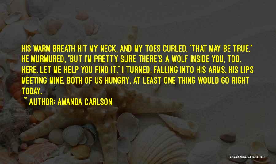 Amanda Carlson Quotes: His Warm Breath Hit My Neck, And My Toes Curled. That May Be True, He Murmured, But I'm Pretty Sure
