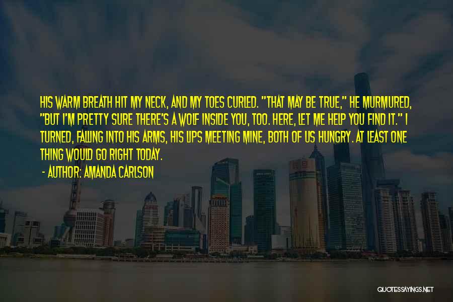 Amanda Carlson Quotes: His Warm Breath Hit My Neck, And My Toes Curled. That May Be True, He Murmured, But I'm Pretty Sure