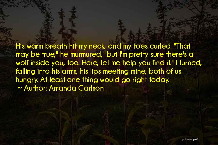 Amanda Carlson Quotes: His Warm Breath Hit My Neck, And My Toes Curled. That May Be True, He Murmured, But I'm Pretty Sure