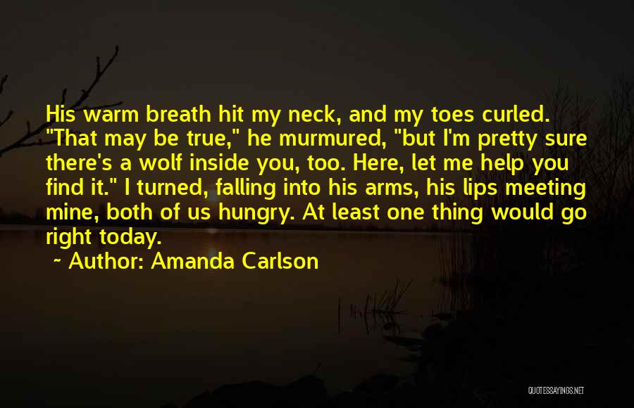 Amanda Carlson Quotes: His Warm Breath Hit My Neck, And My Toes Curled. That May Be True, He Murmured, But I'm Pretty Sure