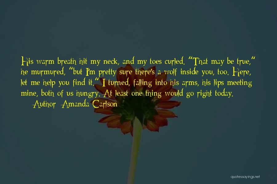 Amanda Carlson Quotes: His Warm Breath Hit My Neck, And My Toes Curled. That May Be True, He Murmured, But I'm Pretty Sure