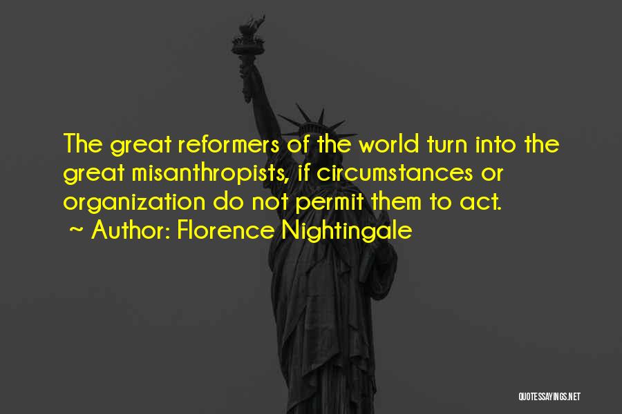 Florence Nightingale Quotes: The Great Reformers Of The World Turn Into The Great Misanthropists, If Circumstances Or Organization Do Not Permit Them To