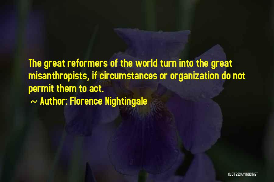 Florence Nightingale Quotes: The Great Reformers Of The World Turn Into The Great Misanthropists, If Circumstances Or Organization Do Not Permit Them To