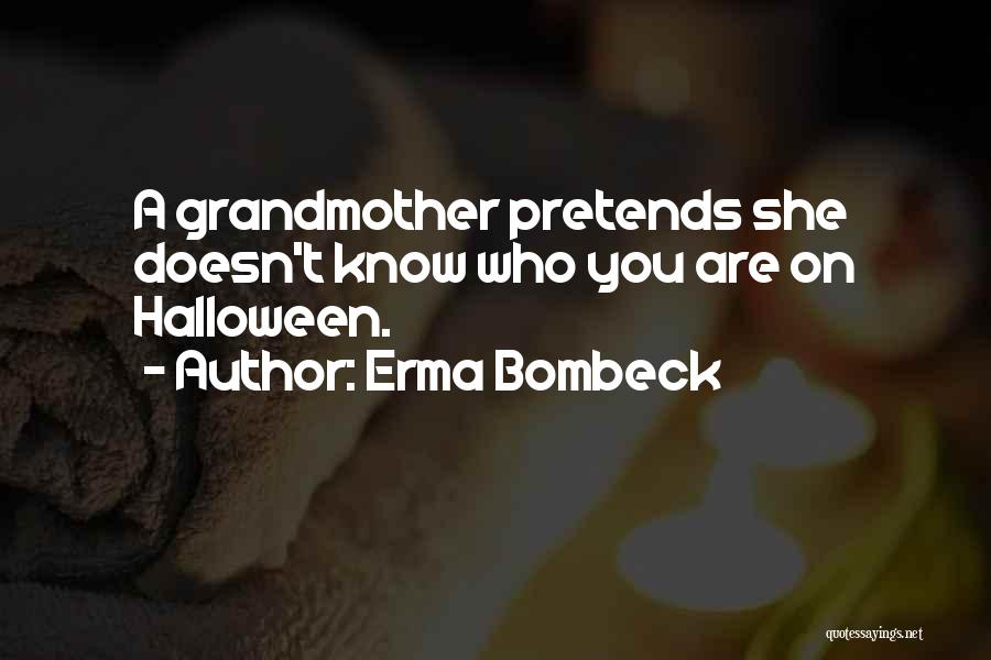 Erma Bombeck Quotes: A Grandmother Pretends She Doesn't Know Who You Are On Halloween.
