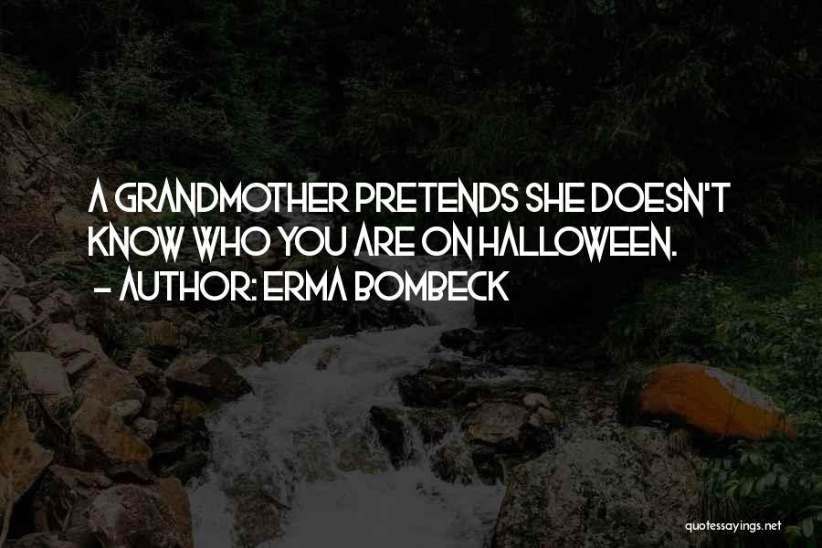 Erma Bombeck Quotes: A Grandmother Pretends She Doesn't Know Who You Are On Halloween.