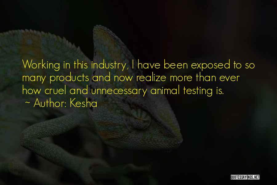 Kesha Quotes: Working In This Industry, I Have Been Exposed To So Many Products And Now Realize More Than Ever How Cruel