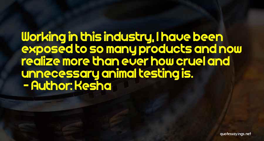 Kesha Quotes: Working In This Industry, I Have Been Exposed To So Many Products And Now Realize More Than Ever How Cruel