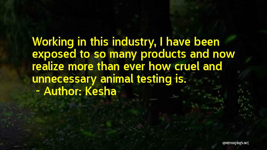 Kesha Quotes: Working In This Industry, I Have Been Exposed To So Many Products And Now Realize More Than Ever How Cruel