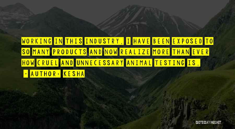 Kesha Quotes: Working In This Industry, I Have Been Exposed To So Many Products And Now Realize More Than Ever How Cruel