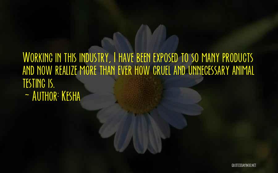 Kesha Quotes: Working In This Industry, I Have Been Exposed To So Many Products And Now Realize More Than Ever How Cruel