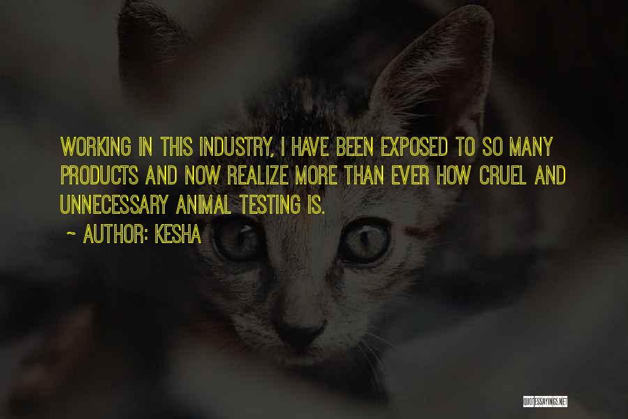 Kesha Quotes: Working In This Industry, I Have Been Exposed To So Many Products And Now Realize More Than Ever How Cruel