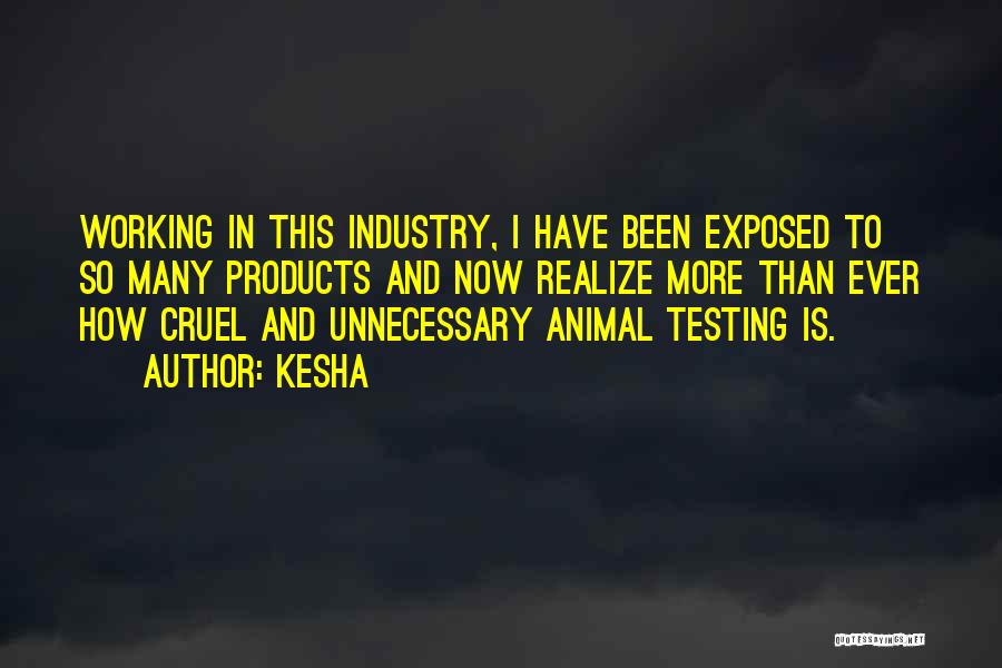 Kesha Quotes: Working In This Industry, I Have Been Exposed To So Many Products And Now Realize More Than Ever How Cruel