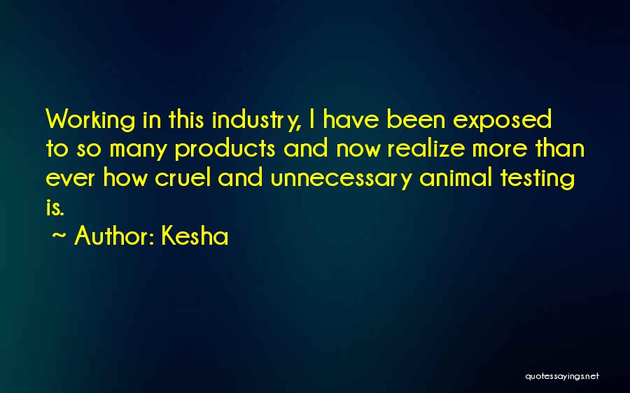 Kesha Quotes: Working In This Industry, I Have Been Exposed To So Many Products And Now Realize More Than Ever How Cruel