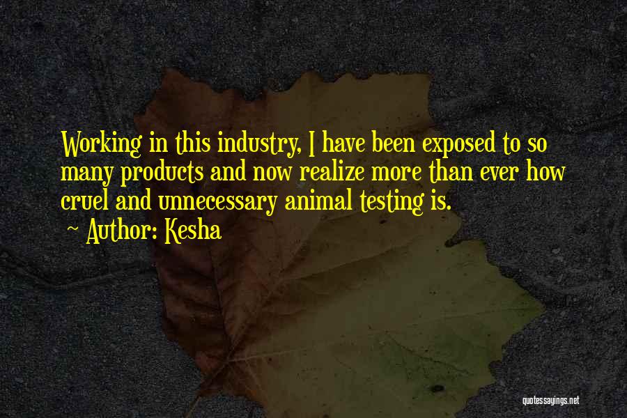 Kesha Quotes: Working In This Industry, I Have Been Exposed To So Many Products And Now Realize More Than Ever How Cruel