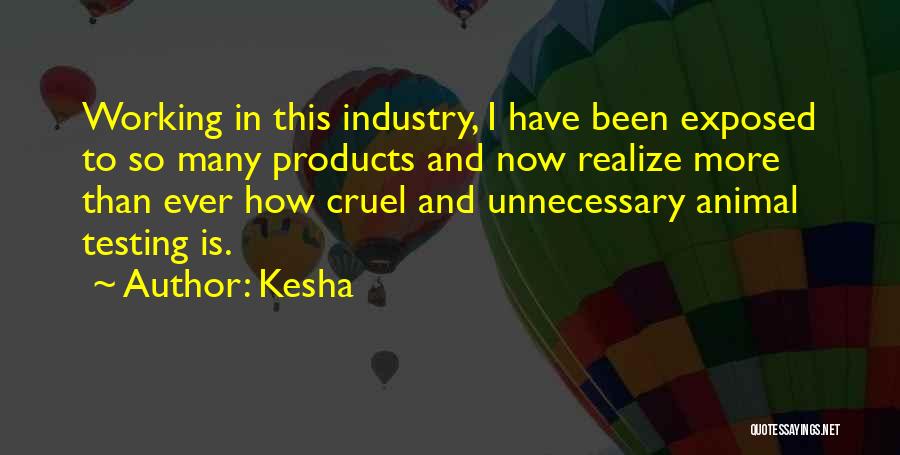 Kesha Quotes: Working In This Industry, I Have Been Exposed To So Many Products And Now Realize More Than Ever How Cruel
