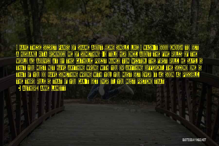 Anne Lamott Quotes: I Have These Secret Pangs Of Shame About Being Single, Like I Wasn't Good Enough To Get A Husband. Rita