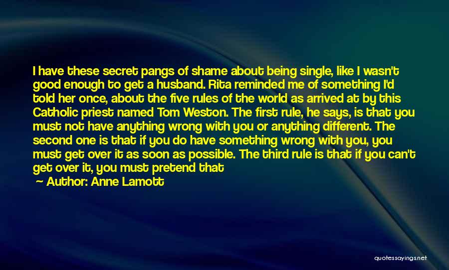 Anne Lamott Quotes: I Have These Secret Pangs Of Shame About Being Single, Like I Wasn't Good Enough To Get A Husband. Rita