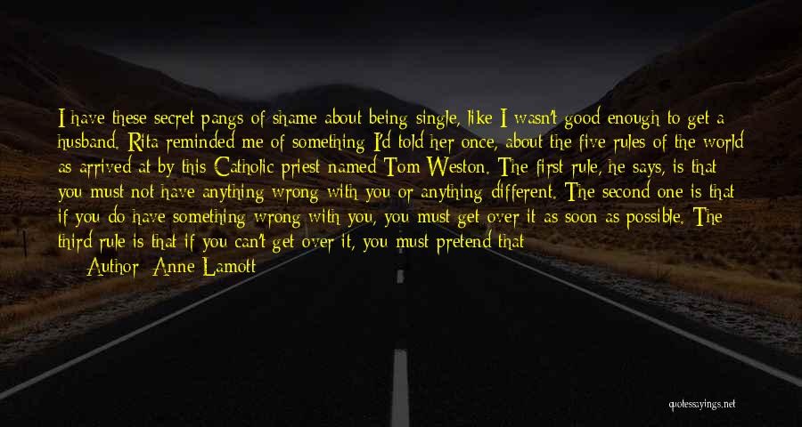 Anne Lamott Quotes: I Have These Secret Pangs Of Shame About Being Single, Like I Wasn't Good Enough To Get A Husband. Rita