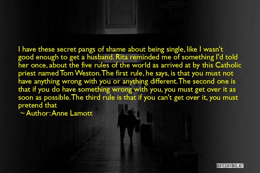 Anne Lamott Quotes: I Have These Secret Pangs Of Shame About Being Single, Like I Wasn't Good Enough To Get A Husband. Rita