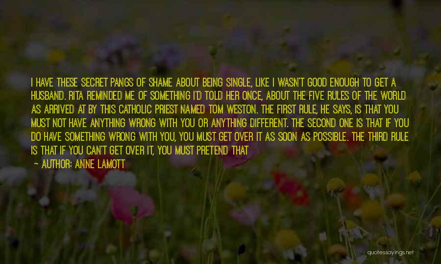 Anne Lamott Quotes: I Have These Secret Pangs Of Shame About Being Single, Like I Wasn't Good Enough To Get A Husband. Rita