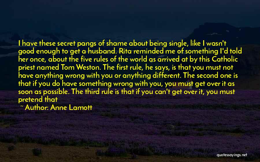 Anne Lamott Quotes: I Have These Secret Pangs Of Shame About Being Single, Like I Wasn't Good Enough To Get A Husband. Rita