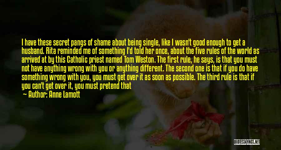 Anne Lamott Quotes: I Have These Secret Pangs Of Shame About Being Single, Like I Wasn't Good Enough To Get A Husband. Rita