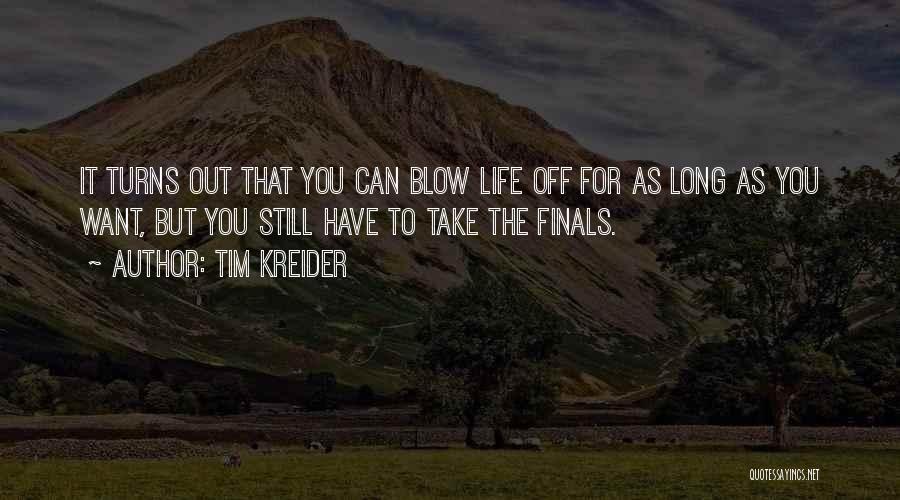 Tim Kreider Quotes: It Turns Out That You Can Blow Life Off For As Long As You Want, But You Still Have To